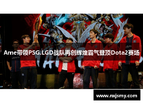 Ame带领PSG.LGD战队再创辉煌霸气登顶Dota2赛场